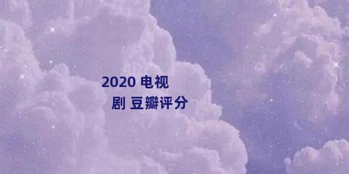 2020 电视剧 豆瓣评分